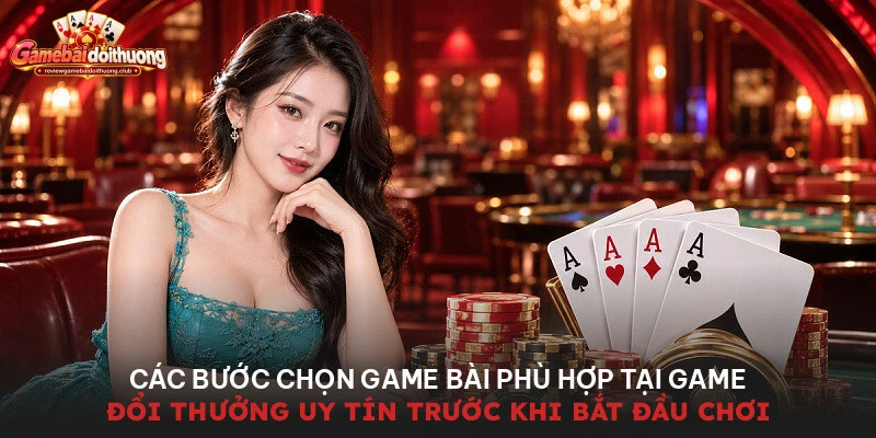 Các bước chọn game bài phù hợp tại game đổi thưởng uy tín trước khi bắt đầu chơi