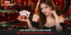 Cập Nhật Thị Trường Game Bài Online: Xu Hướng Và Lưu Ý