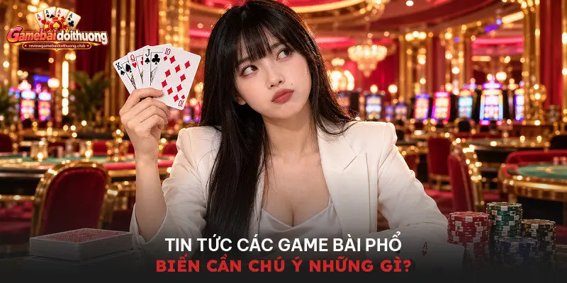 Tin tức các game bài phổ biến cần chú ý những gì?